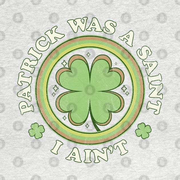 Patrick Was A Saint I Ain't - Clover Saint Patrick's Day by OrangeMonkeyArt